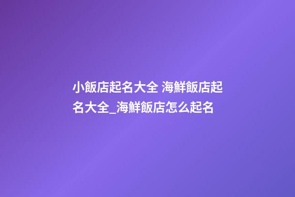 小飯店起名大全 海鮮飯店起名大全_海鮮飯店怎么起名-第1張-店鋪起名-玄機派